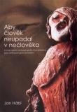 ABY ČLOVĚK NEUPADAL V NEČLOVĚKA – Jan Hábl