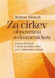 ZA CÍRKEV OBNOVENOU A EKUMENICKOU.  – Robert Svatoň