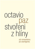 STVOŘENI Z HLÍNY. OD ROMANTISMU PO AVANTGARDU – Octavio Paz