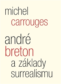 ANDRÉ BRETON A ZÁKLADY SURREALISMU – Michel Carrouges