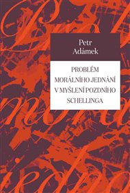 PROBLÉM MORÁLNÍHO JEDNÁNÍ V MYŠLENÍ POZDNÍHO SCHELLINGA – Petr Adámek