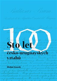 STO LET ČESKO-URUGUAYSKÝCH VZTAHŮ. CIEN ANOS DE RELACIONES  – Michal Zourek