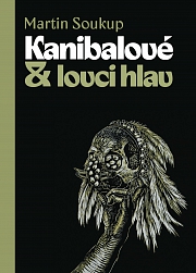 KANIBALOVÉ A LOVCI HLAV. PAPUÁNCI PŘEDSTAV A SKUTEČNOSTÍ – Martin Soukup