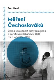 MĚŘENÍ ČECHOSLOVÁKŮ. ČESKÁ SPOLEČNOST BIOTYPOLOGICKÁ A KONSTITUČNÍ LÉKAŘSTVÍ V ČSR MEZI LETY 1937-1959 – Jan Musil
