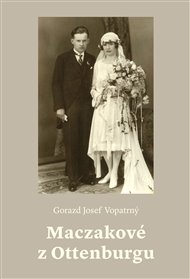 MACZAKOVÉ Z OTTENBURGU. DĚJINY PŘEDEVŠÍM JEDNÉ LINIE RODU A DALŠÍCH NEOBYČEJNÝCH PŘEDKŮ PANÍ KAMILY MAŠKOVÉ – Gorazd Josef Vopatrný
