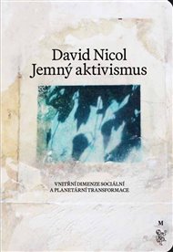 JEMNÝ AKTIVISMUS. VNITŘNÍ DIMENZE SOCIÁLNÍ A PLANETÁRNÍ TRANSFORMACE – David Nicol