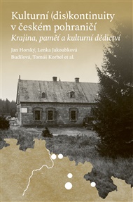 KULTURNÍ (DIS)KONTINUITY V ČESKÉM POHRANIČÍ. KRAJINA, PAMĚŤ A KULTURNÍ DĚDICTVÍ – Jan Horský, Lenka Jakoubková